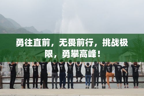 勇往直前，無畏前行，挑戰(zhàn)極限，勇攀高峰！