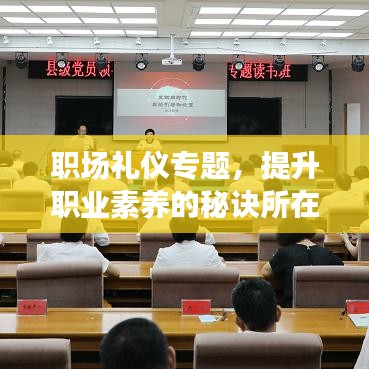 職場禮儀專題，提升職業(yè)素養(yǎng)的秘訣所在