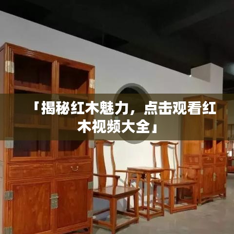 「揭秘紅木魅力，點擊觀看紅木視頻大全」