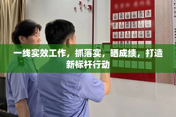 一線實(shí)效工作，抓落實(shí)，曬成績(jī)，打造新標(biāo)桿行動(dòng)