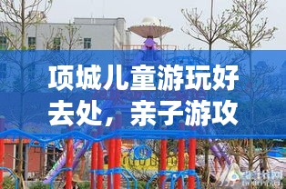 項城兒童游玩好去處，親子游攻略大揭秘！
