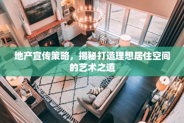 地產(chǎn)宣傳策略，揭秘打造理想居住空間的藝術(shù)之道