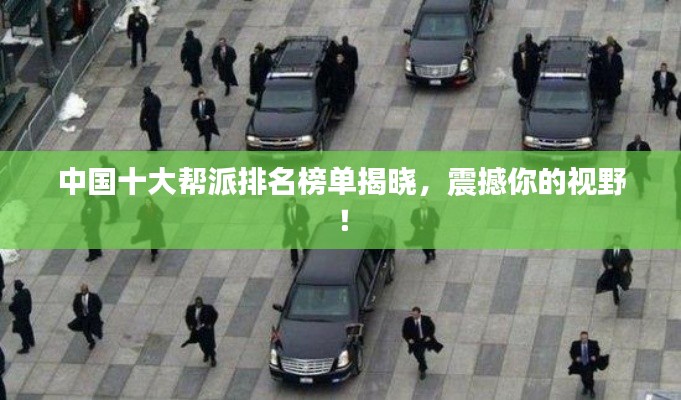 中國(guó)十大幫派排名榜單揭曉，震撼你的視野！