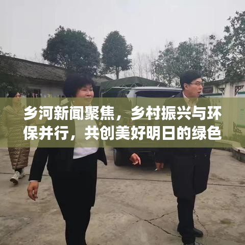 鄉河新聞聚焦，鄉村振興與環保并行，共創美好明日的綠色篇章