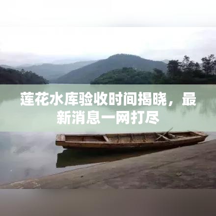 蓮花水庫驗(yàn)收時(shí)間揭曉，最新消息一網(wǎng)打盡