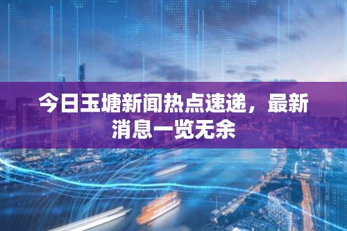 今日玉塘新聞熱點(diǎn)速遞，最新消息一覽無(wú)余