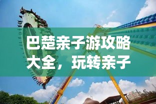 巴楚親子游攻略大全，玩轉親子游，百度收錄標準標題！