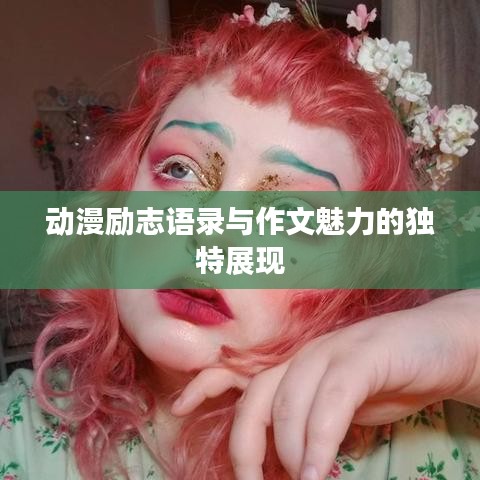 動漫勵志語錄與作文魅力的獨特展現(xiàn)