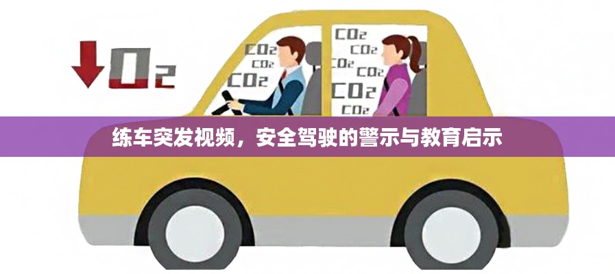 練車突發(fā)視頻，安全駕駛的警示與教育啟示
