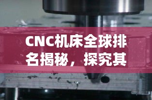CNC機床全球排名揭秘，探究其在全球制造業中的不可替代地位