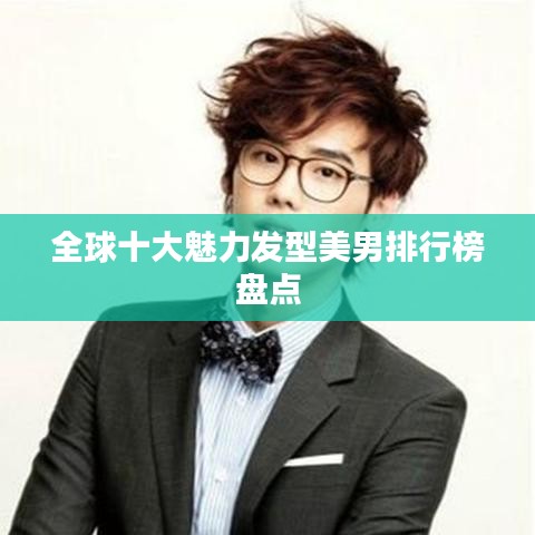 全球十大魅力發(fā)型美男排行榜盤(pán)點(diǎn)