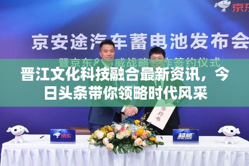 晉江文化科技融合最新資訊，今日頭條帶你領略時代風采