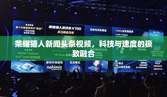 榮耀獵人新聞?lì)^條視頻，科技與速度的極致融合