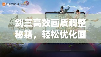 劍三高效畫質(zhì)調(diào)整秘籍，輕松優(yōu)化畫質(zhì)，體驗(yàn)流暢游戲！