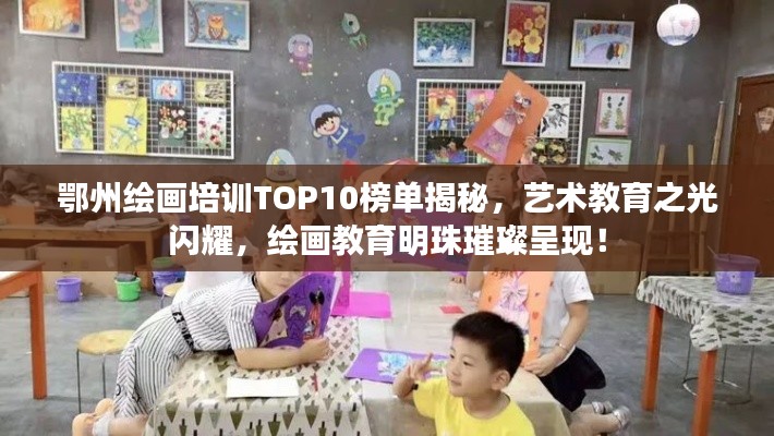 鄂州繪畫培訓TOP10榜單揭秘，藝術教育之光閃耀，繪畫教育明珠璀璨呈現！