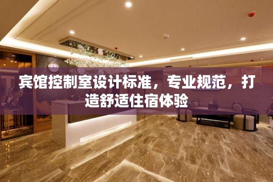 賓館控制室設計標準，專業規范，打造舒適住宿體驗