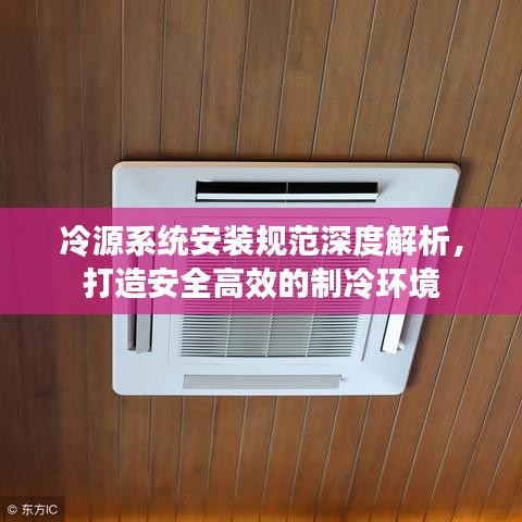 冷源系統安裝規范深度解析，打造安全高效的制冷環境