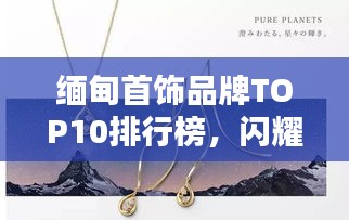 緬甸首飾品牌TOP10排行榜，閃耀珠寶界的品牌你不得不看！