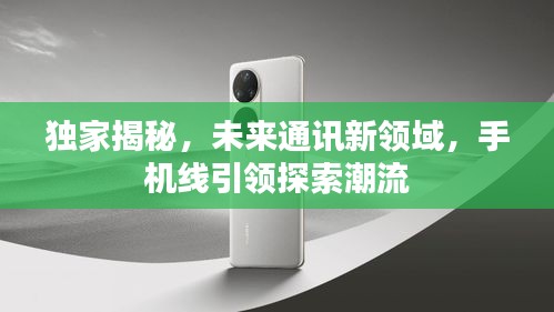獨家揭秘，未來通訊新領域，手機線引領探索潮流