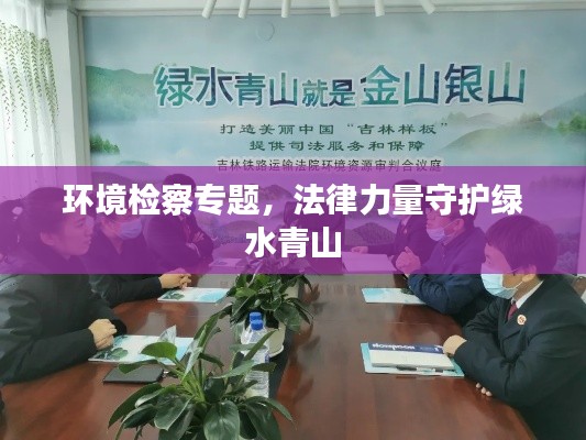 環(huán)境檢察專(zhuān)題，法律力量守護(hù)綠水青山