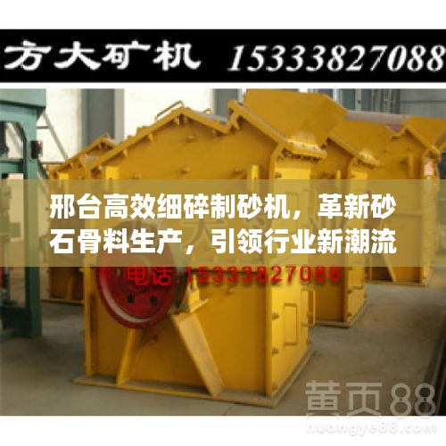 邢臺(tái)高效細(xì)碎制砂機(jī)，革新砂石骨料生產(chǎn)，引領(lǐng)行業(yè)新潮流