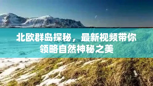 北歐群島探秘，最新視頻帶你領(lǐng)略自然神秘之美