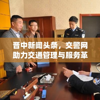 晉中新聞?lì)^條，交警網(wǎng)助力交通管理與服務(wù)革新升級