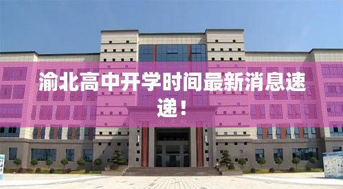 渝北高中開學時間最新消息速遞！