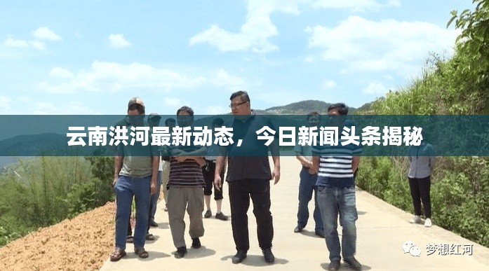 云南洪河最新動態，今日新聞頭條揭秘