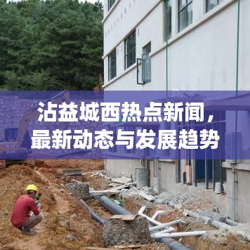 沾益城西熱點新聞，最新動態(tài)與發(fā)展趨勢速覽