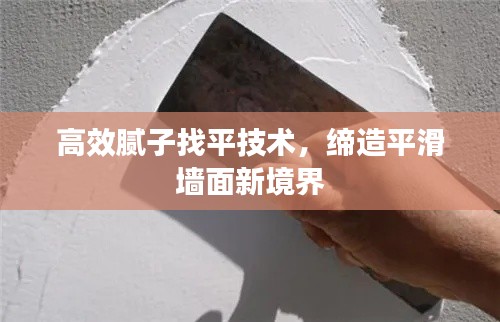 高效膩子找平技術(shù)，締造平滑墻面新境界