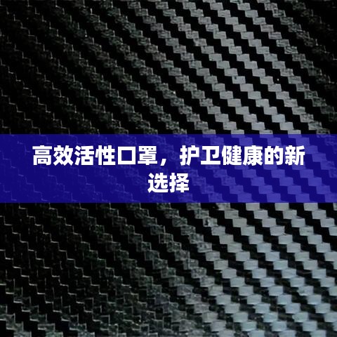 高效活性口罩，護(hù)衛(wèi)健康的新選擇
