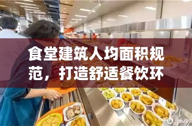 食堂建筑人均面積規范，打造舒適餐飲環境的秘訣