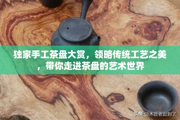 獨(dú)家手工茶盤(pán)大賞，領(lǐng)略傳統(tǒng)工藝之美，帶你走進(jìn)茶盤(pán)的藝術(shù)世界