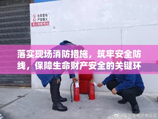 落實現(xiàn)場消防措施，筑牢安全防線，保障生命財產(chǎn)安全的關(guān)鍵環(huán)節(jié)