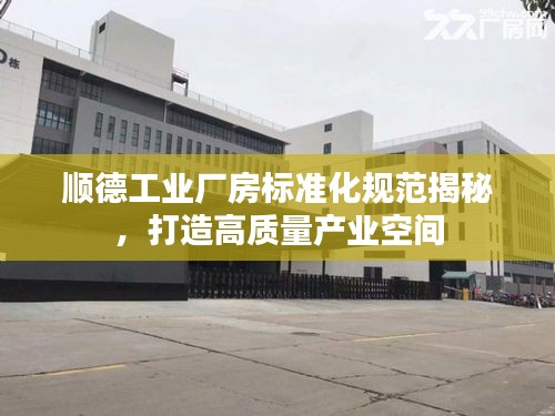 順德工業(yè)廠房標(biāo)準(zhǔn)化規(guī)范揭秘，打造高質(zhì)量產(chǎn)業(yè)空間