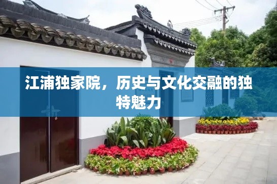 江浦獨(dú)家院，歷史與文化交融的獨(dú)特魅力