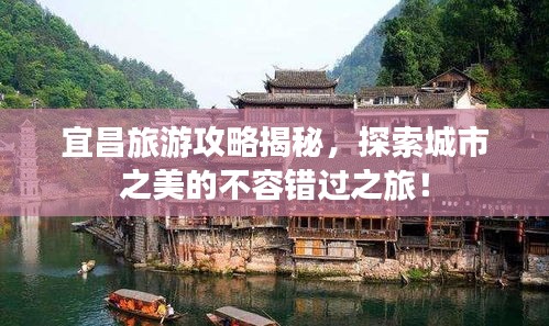 宜昌旅游攻略揭秘，探索城市之美的不容錯過之旅！