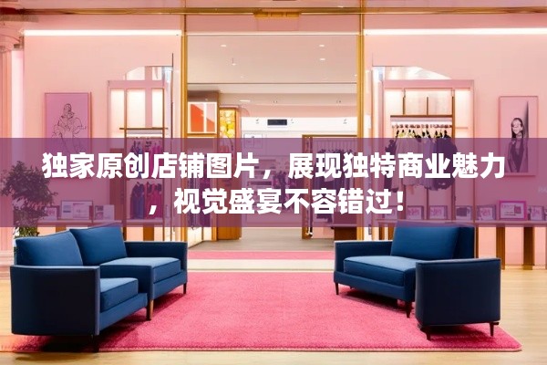 獨家原創(chuàng)店鋪圖片，展現獨特商業(yè)魅力，視覺盛宴不容錯過！