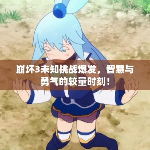 崩壞3未知挑戰(zhàn)爆發(fā)，智慧與勇氣的較量時(shí)刻！