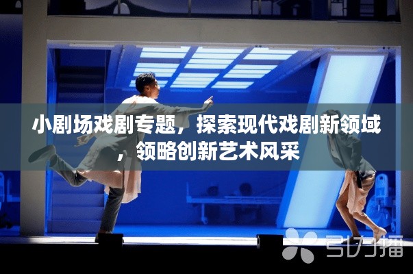 小劇場戲劇專題，探索現代戲劇新領域，領略創新藝術風采