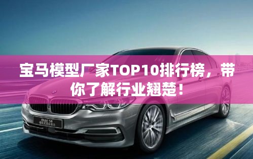 寶馬模型廠家TOP10排行榜，帶你了解行業翹楚！