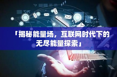 「揭秘能量場，互聯(lián)網(wǎng)時(shí)代下的無盡能量探索」