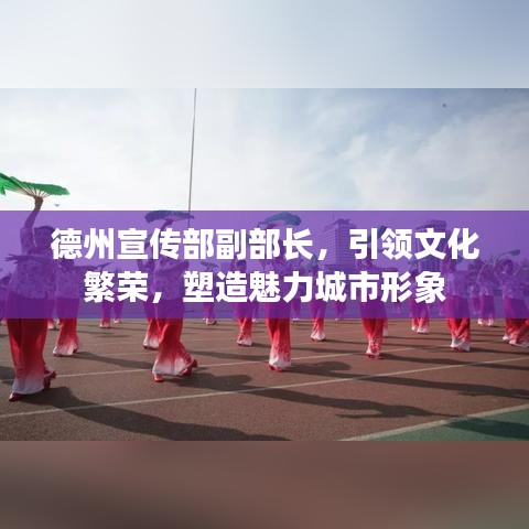 德州宣傳部副部長，引領(lǐng)文化繁榮，塑造魅力城市形象