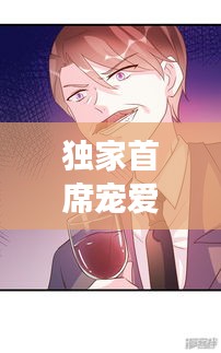 獨(dú)家首席寵愛漫畫，甜蜜寵溺，獨(dú)家呈現(xiàn)！