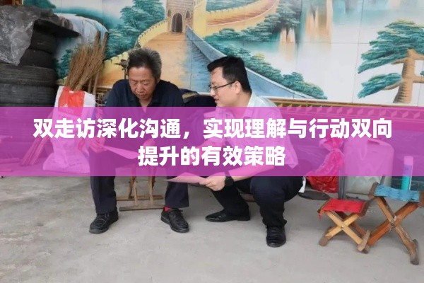 雙走訪深化溝通，實現理解與行動雙向提升的有效策略