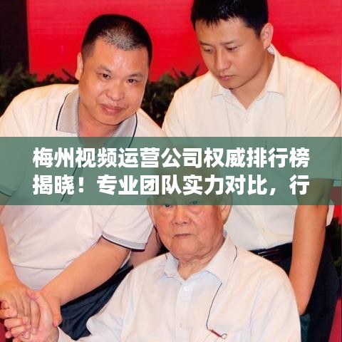 梅州視頻運營公司權威排行榜揭曉！專業團隊實力對比，行業佼佼者一目了然。