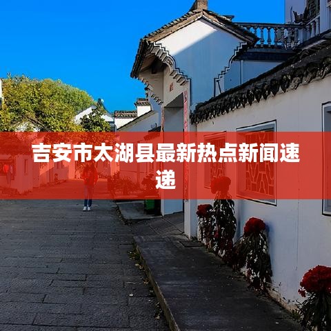 吉安市太湖縣最新熱點新聞速遞