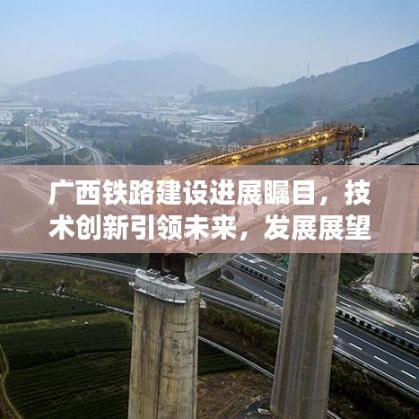 廣西鐵路建設(shè)進(jìn)展矚目，技術(shù)創(chuàng)新引領(lǐng)未來，發(fā)展展望令人期待