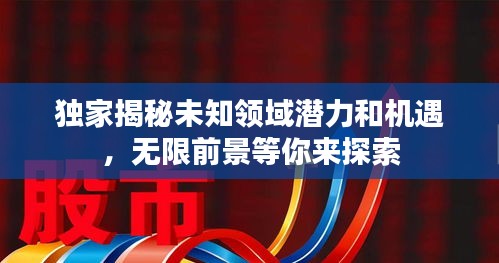 獨(dú)家揭秘未知領(lǐng)域潛力和機(jī)遇，無限前景等你來探索